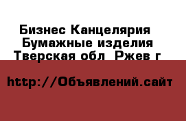 Бизнес Канцелярия - Бумажные изделия. Тверская обл.,Ржев г.